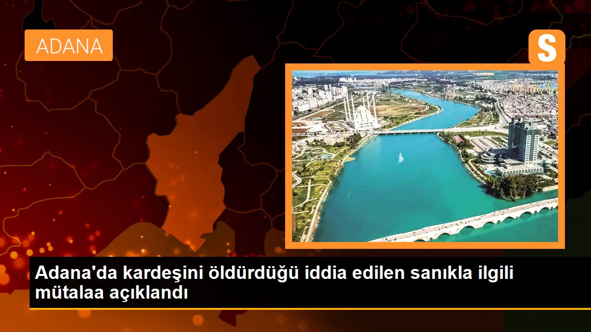 Adana'da kardeşini öldürdüğü iddia edilen sanıkla ilgili mütalaa açıklandı – Son Dakika